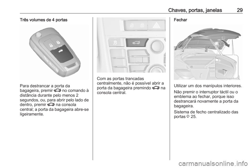OPEL ASTRA J 2016.5  Manual de Instruções (in Portugues) Chaves, portas, janelas29Três volumes de 4 portas
Para destrancar a porta da
bagageira, premir  x no comando à
distância durante pelo menos 2
segundos, ou, para abrir pelo lado de dentro, premir  x