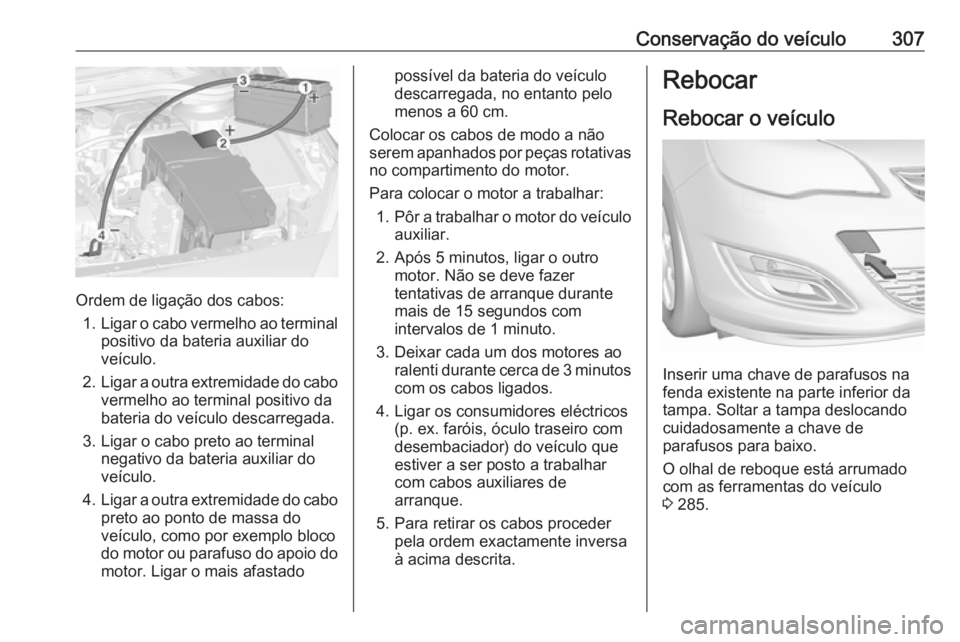 OPEL ASTRA J 2016.5  Manual de Instruções (in Portugues) Conservação do veículo307
Ordem de ligação dos cabos:1. Ligar o cabo vermelho ao terminal
positivo da bateria auxiliar do
veículo.
2. Ligar a outra extremidade do cabo
vermelho ao terminal posit
