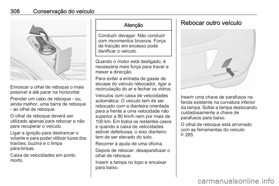 OPEL ASTRA J 2016.5  Manual de Instruções (in Portugues) 308Conservação do veículo
Enroscar o olhal de reboque o mais
possível e até parar na horizontal.
Prender um cabo de reboque - ou,
ainda melhor, uma barra de reboque - ao olhal de reboque.
O olhal