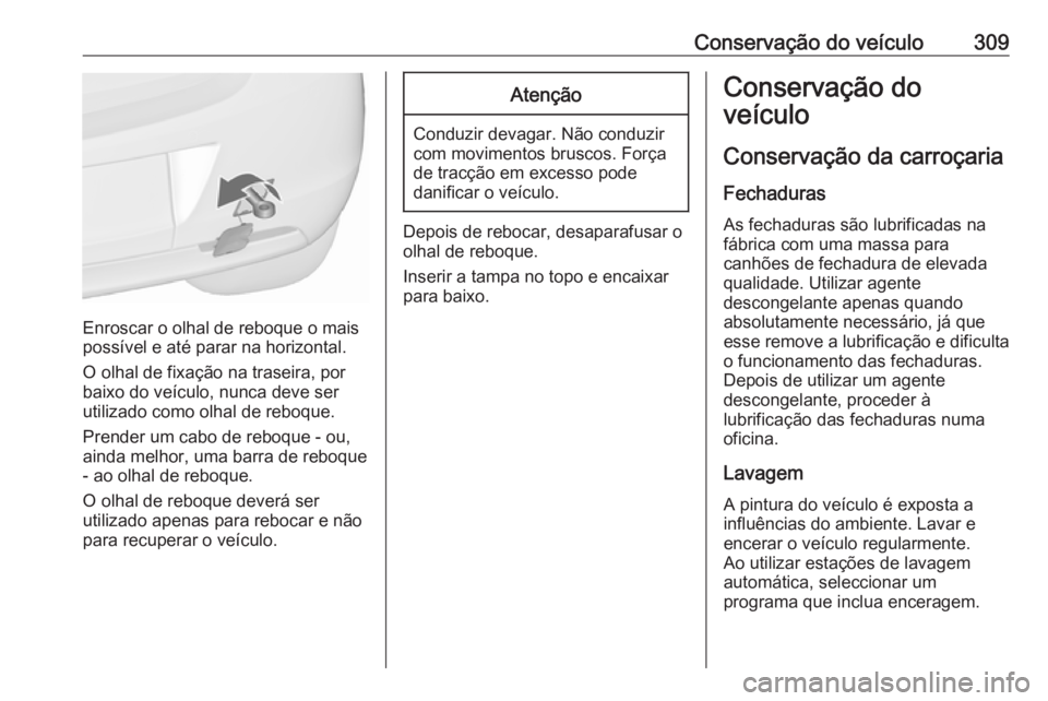 OPEL ASTRA J 2016.5  Manual de Instruções (in Portugues) Conservação do veículo309
Enroscar o olhal de reboque o mais
possível e até parar na horizontal.
O olhal de fixação na traseira, por
baixo do veículo, nunca deve ser
utilizado como olhal de re