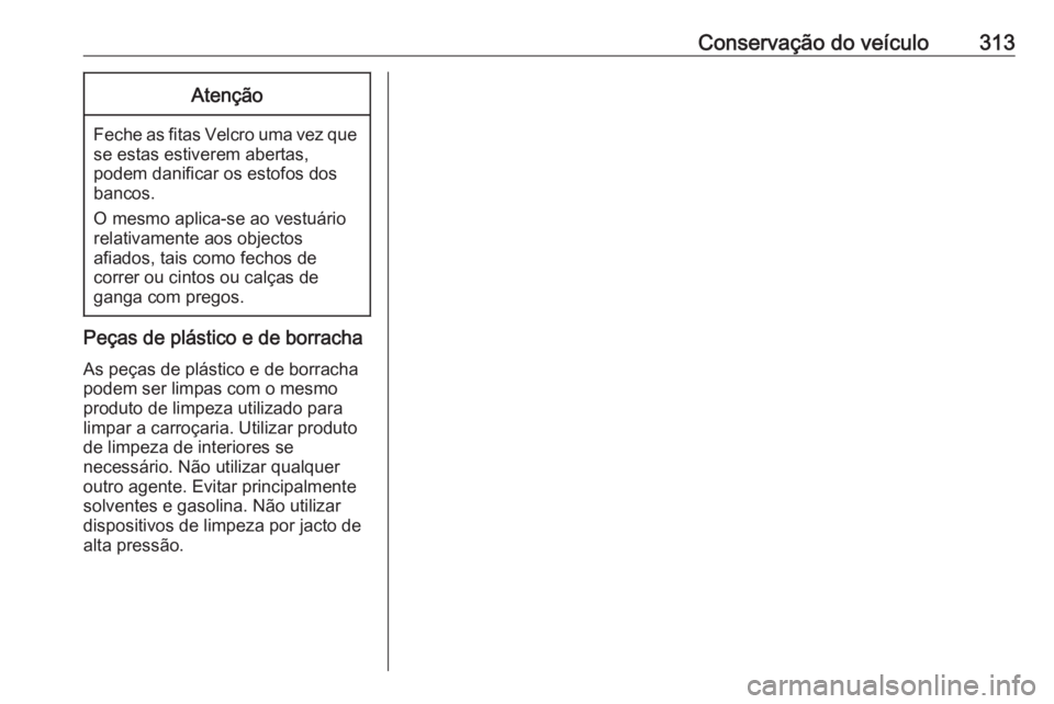 OPEL ASTRA J 2016.5  Manual de Instruções (in Portugues) Conservação do veículo313Atenção
Feche as fitas Velcro uma vez quese estas estiverem abertas,
podem danificar os estofos dos
bancos.
O mesmo aplica-se ao vestuário relativamente aos objectos
afi
