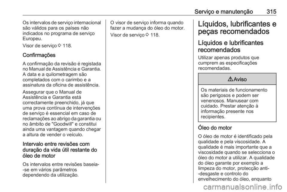 OPEL ASTRA J 2016.5  Manual de Instruções (in Portugues) Serviço e manutenção315Os intervalos de serviço internacional
são válidos para os países não
indicados no programa de serviço
Europeu.
Visor de serviço  3 118.
Confirmações A confirmação