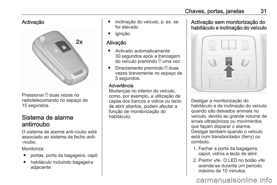 OPEL ASTRA J 2016.5  Manual de Instruções (in Portugues) Chaves, portas, janelas31Activação
Pressionar e duas vezes no
radiotelecomando no espaço de 15 segundos.
Sistema de alarme antirroubo 
O sistema de alarme anti-roubo estáassociado ao sistema de fe