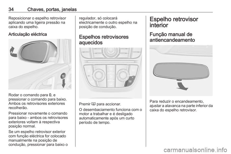 OPEL ASTRA J 2016.5  Manual de Instruções (in Portugues) 34Chaves, portas, janelasReposicionar o espelho retrovisoraplicando uma ligeira pressão nacaixa do espelho.
Articulação eléctrica
Rodar o comando para  0, e
pressionar o comando para baixo.
Ambos 