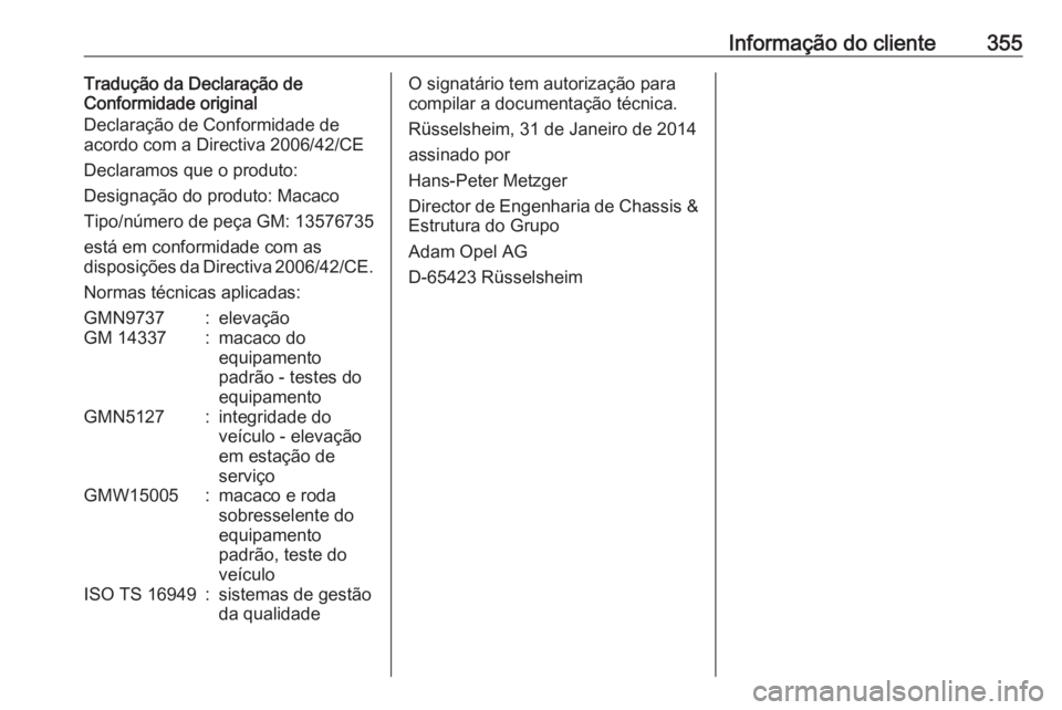 OPEL ASTRA J 2016.5  Manual de Instruções (in Portugues) Informação do cliente355Tradução da Declaração de
Conformidade original
Declaração de Conformidade de
acordo com a Directiva 2006/42/CE
Declaramos que o produto:
Designação do produto: Macac