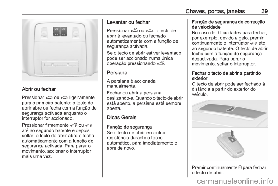 OPEL ASTRA J 2016.5  Manual de Instruções (in Portugues) Chaves, portas, janelas39
Abrir ou fechar
Pressionar  p ou  r ligeiramente
para o primeiro batente: o tecto de abrir abre ou fecha com a função de
segurança activada enquanto o
interruptor for acci