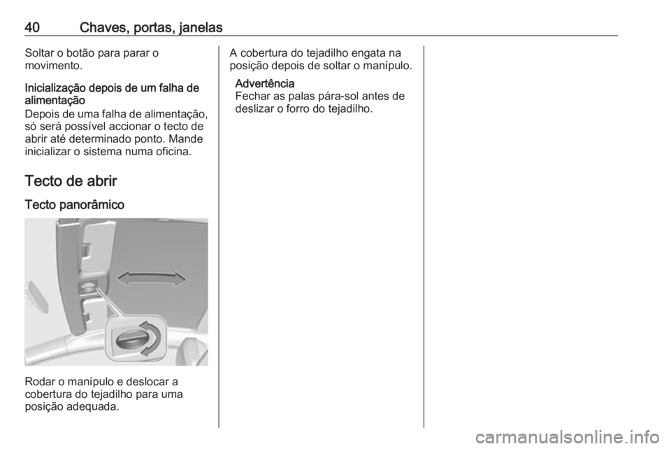 OPEL ASTRA J 2016.5  Manual de Instruções (in Portugues) 40Chaves, portas, janelasSoltar o botão para parar o
movimento.
Inicialização depois de um falha de
alimentação
Depois de uma falha de alimentação,
só será possível accionar o tecto de
abrir