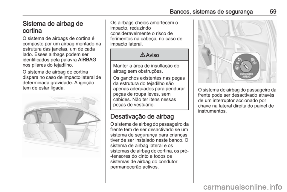 OPEL ASTRA J 2016.5  Manual de Instruções (in Portugues) Bancos, sistemas de segurança59Sistema de airbag de
cortina
O sistema de airbags de cortina écomposto por um airbag montado na
estrutura das janelas, um de cada
lado. Esses airbags podem ser
identif