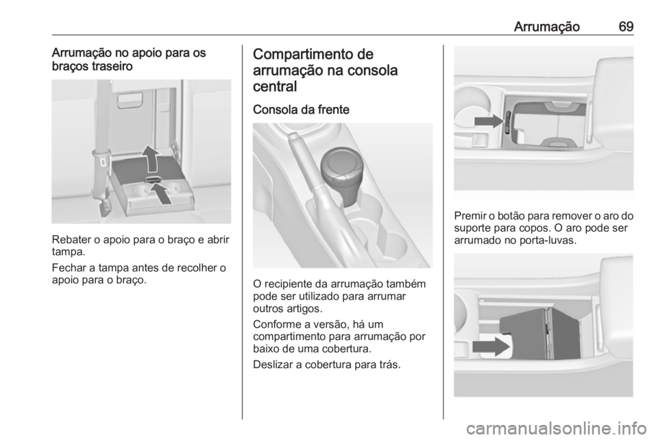 OPEL ASTRA J 2016.5  Manual de Instruções (in Portugues) Arrumação69Arrumação no apoio para os
braços traseiro
Rebater o apoio para o braço e abrir
tampa.
Fechar a tampa antes de recolher o
apoio para o braço.
Compartimento de
arrumação na consola 