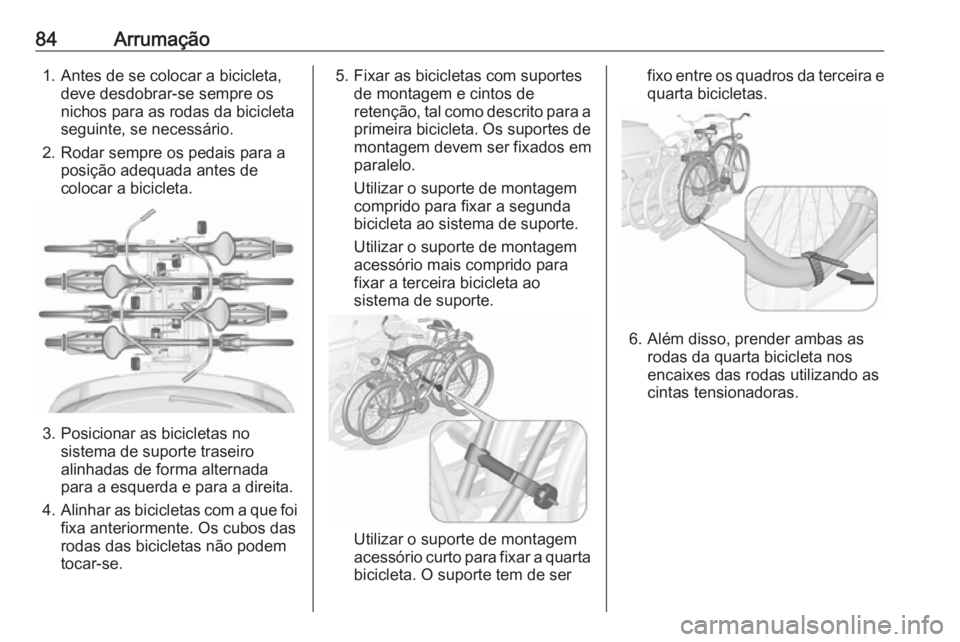 OPEL ASTRA J 2016.5  Manual de Instruções (in Portugues) 84Arrumação1. Antes de se colocar a bicicleta,deve desdobrar-se sempre os
nichos para as rodas da bicicleta
seguinte, se necessário.
2. Rodar sempre os pedais para a posição adequada antes de
col