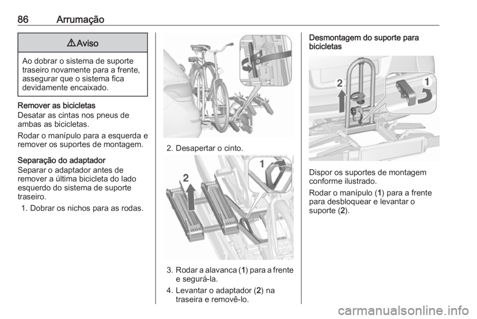 OPEL ASTRA J 2016.5  Manual de Instruções (in Portugues) 86Arrumação9Aviso
Ao dobrar o sistema de suporte
traseiro novamente para a frente,
assegurar que o sistema fica
devidamente encaixado.
Remover as bicicletas
Desatar as cintas nos pneus de
ambas as b