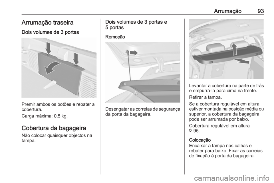 OPEL ASTRA J 2016.5  Manual de Instruções (in Portugues) Arrumação93Arrumação traseiraDois volumes de 3 portas
Premir ambos os botões e rebater a
cobertura.
Carga máxima: 0,5 kg.
Cobertura da bagageira Não colocar quaisquer objectos na
tampa.
Dois vo