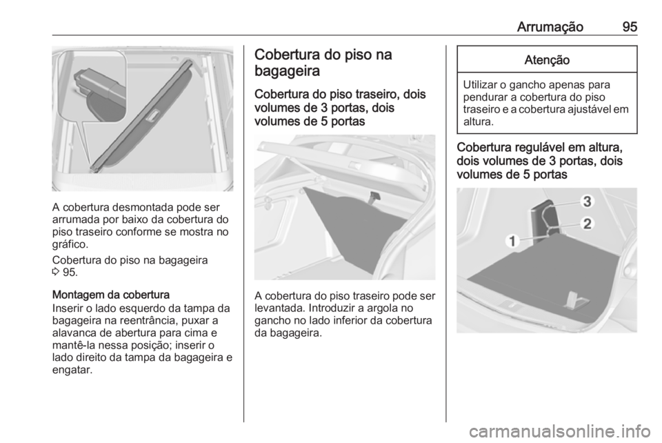 OPEL ASTRA J 2016.5  Manual de Instruções (in Portugues) Arrumação95
A cobertura desmontada pode ser
arrumada por baixo da cobertura do
piso traseiro conforme se mostra no
gráfico.
Cobertura do piso na bagageira
3  95.
Montagem da cobertura
Inserir o lad