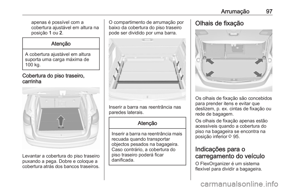 OPEL ASTRA J 2016.5  Manual de Instruções (in Portugues) Arrumação97apenas é possível com a
cobertura ajustável em altura na
posição  1 ou  2.Atenção
A cobertura ajustável em altura
suporta uma carga máxima de
100 kg.
Cobertura do piso traseiro,
