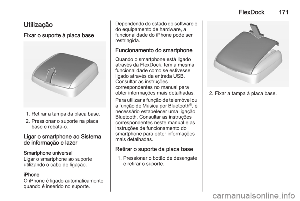 OPEL ASTRA J 2018 Manual de Informação e Lazer (in Portugues) FlexDock171Utilização
Fixar o suporte à placa base
1. Retirar a tampa da placa base.
2. Pressionar o suporte na placa base e rebata-o.
Ligar o smartphone ao Sistema
de informação e lazer
Smartpho OPEL ASTRA J 2018 Manual de Informação e Lazer (in Portugues) FlexDock171Utilização
Fixar o suporte à placa base
1. Retirar a tampa da placa base.
2. Pressionar o suporte na placa base e rebata-o.
Ligar o smartphone ao Sistema
de informação e lazer
Smartpho