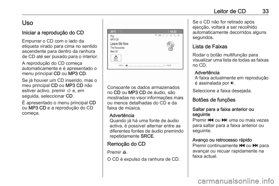 OPEL ASTRA J 2018 Manual de Informação e Lazer (in Portugues) Leitor de CD33Uso
Iniciar a reprodução do CD Empurrar o CD com o lado da
etiqueta virado para cima no sentido
ascendente para dentro da ranhura
de CD até ser puxado para o interior.
A reprodução OPEL ASTRA J 2018 Manual de Informação e Lazer (in Portugues) Leitor de CD33Uso
Iniciar a reprodução do CD Empurrar o CD com o lado da
etiqueta virado para cima no sentido
ascendente para dentro da ranhura
de CD até ser puxado para o interior.
A reprodução