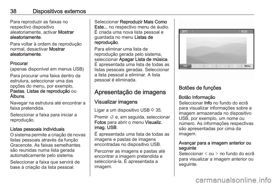 OPEL ASTRA J 2018 Manual de Informação e Lazer (in Portugues) 38Dispositivos externosPara reproduzir as faixas no
respectivo dispositivo
aleatoriamente, activar Mostrar
aleatoriamente .
Para voltar à ordem de reprodução normal, desactivar Mostrar
aleatoriam OPEL ASTRA J 2018 Manual de Informação e Lazer (in Portugues) 38Dispositivos externosPara reproduzir as faixas no
respectivo dispositivo
aleatoriamente, activar Mostrar
aleatoriamente .
Para voltar à ordem de reprodução normal, desactivar Mostrar
aleatoriam