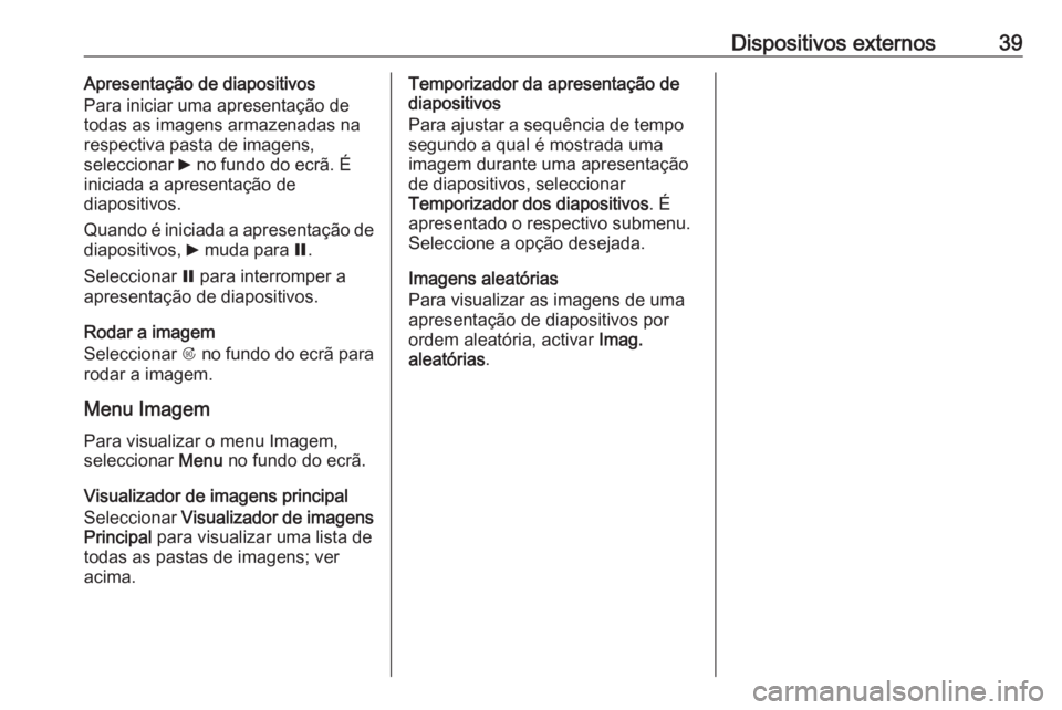 OPEL ASTRA J 2018 Manual de Informação e Lazer (in Portugues) Dispositivos externos39Apresentação de diapositivos
Para iniciar uma apresentação de
todas as imagens armazenadas na respectiva pasta de imagens,
seleccionar 6 no fundo do ecrã. É
iniciada a ap OPEL ASTRA J 2018 Manual de Informação e Lazer (in Portugues) Dispositivos externos39Apresentação de diapositivos
Para iniciar uma apresentação de
todas as imagens armazenadas na respectiva pasta de imagens,
seleccionar 6 no fundo do ecrã. É
iniciada a ap