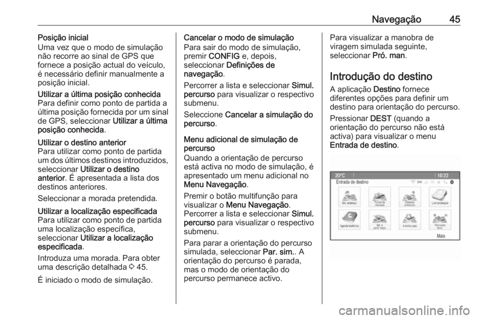 OPEL ASTRA J 2018 Manual de Informação e Lazer (in Portugues) Navegação45Posição inicial
Uma vez que o modo de simulação
não recorre ao sinal de GPS que
fornece a posição actual do veículo,
é necessário definir manualmente a
posição inicial.Utiliza OPEL ASTRA J 2018 Manual de Informação e Lazer (in Portugues) Navegação45Posição inicial
Uma vez que o modo de simulação
não recorre ao sinal de GPS que
fornece a posição actual do veículo,
é necessário definir manualmente a
posição inicial.Utiliza