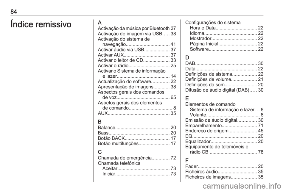 OPEL ASTRA J 2018 Manual de Informação e Lazer (in Portugues) 84Índice remissivoAActivação da música por Bluetooth 37
Activação de imagem via USB .....38
Activação do sistema de navegação ................................ 41
Activar áudio via USB ..... OPEL ASTRA J 2018 Manual de Informação e Lazer (in Portugues) 84Índice remissivoAActivação da música por Bluetooth 37
Activação de imagem via USB .....38
Activação do sistema de navegação ................................ 41
Activar áudio via USB .....