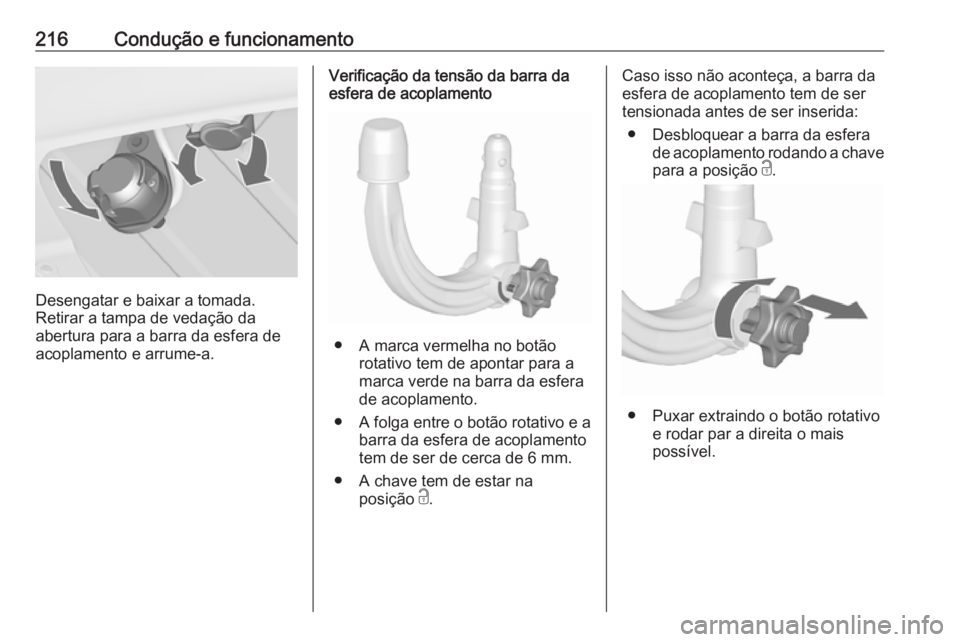 OPEL ASTRA J 2018  Manual de Instruções (in Portugues) 216Condução e funcionamento
Desengatar e baixar a tomada.
Retirar a tampa de vedação da
abertura para a barra da esfera de
acoplamento e arrume-a.
Verificação da tensão da barra da esfera de ac