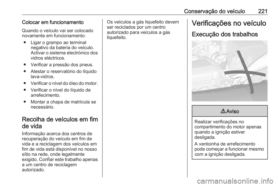 OPEL ASTRA J 2018  Manual de Instruções (in Portugues) Conservação do veículo221Colocar em funcionamentoQuando o veículo vai ser colocado
novamente em funcionamento:
● Ligar o grampo ao terminal negativo da bateria do veículo.
Activar o sistema ele