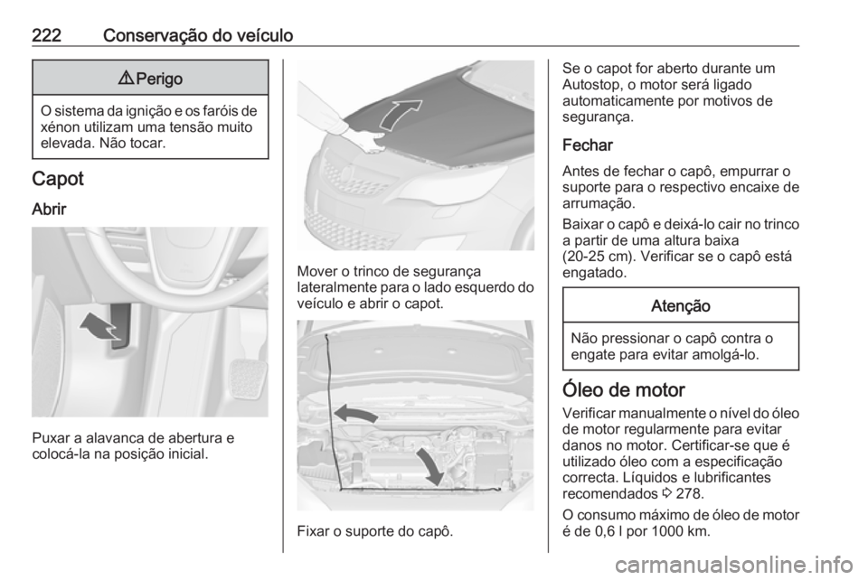 OPEL ASTRA J 2018  Manual de Instruções (in Portugues) 222Conservação do veículo9Perigo
O sistema da ignição e os faróis de
xénon utilizam uma tensão muito
elevada. Não tocar.
Capot
Abrir
Puxar a alavanca de abertura e
colocá-la na posição ini