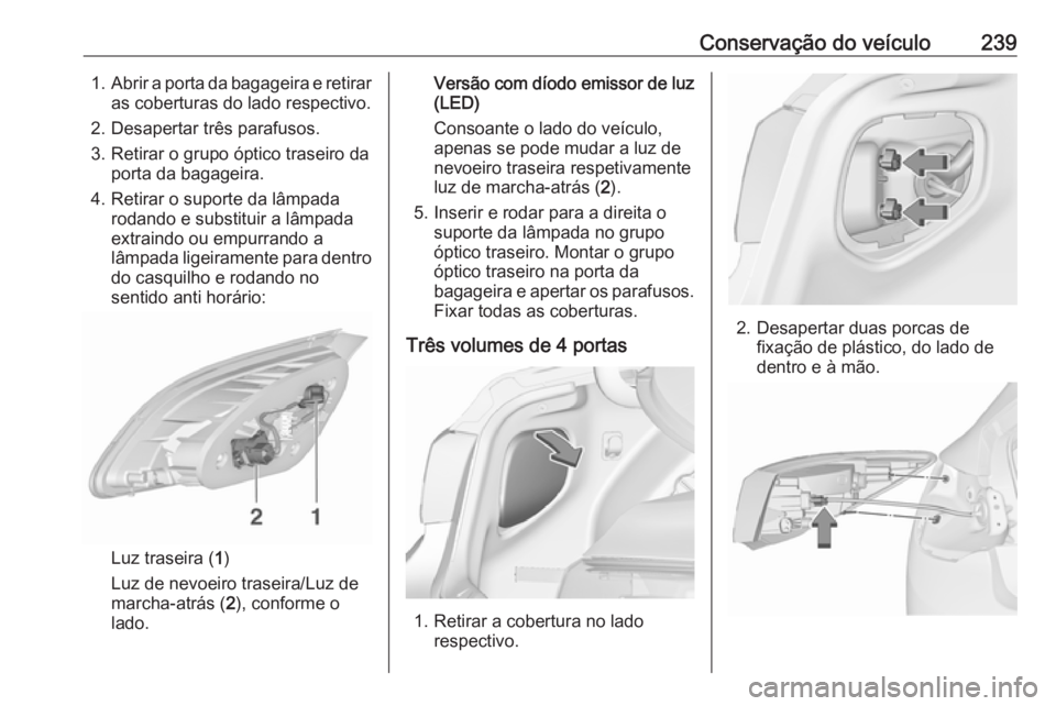 OPEL ASTRA J 2018  Manual de Instruções (in Portugues) Conservação do veículo2391.Abrir a porta da bagageira e retirar
as coberturas do lado respectivo.
2. Desapertar três parafusos.
3. Retirar o grupo óptico traseiro da porta da bagageira.
4. Retira