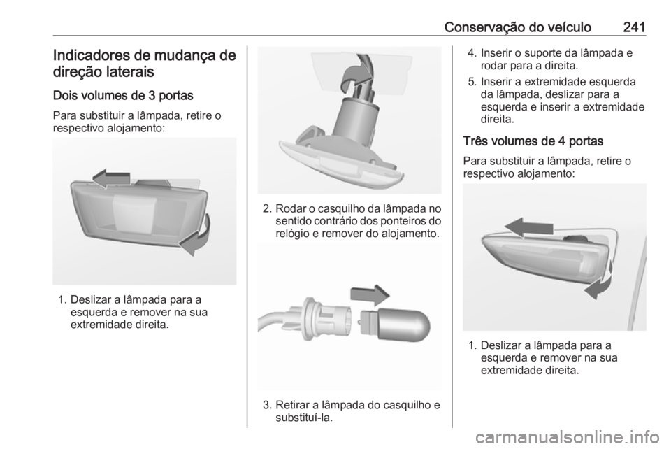 OPEL ASTRA J 2018  Manual de Instruções (in Portugues) Conservação do veículo241Indicadores de mudança de
direção laterais
Dois volumes de 3 portas
Para substituir a lâmpada, retire o
respectivo alojamento:
1. Deslizar a lâmpada para a esquerda e 