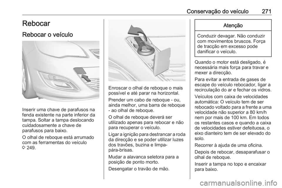 OPEL ASTRA J 2018  Manual de Instruções (in Portugues) Conservação do veículo271Rebocar
Rebocar o veículo
Inserir uma chave de parafusos na
fenda existente na parte inferior da
tampa. Soltar a tampa deslocando
cuidadosamente a chave de
parafusos para 