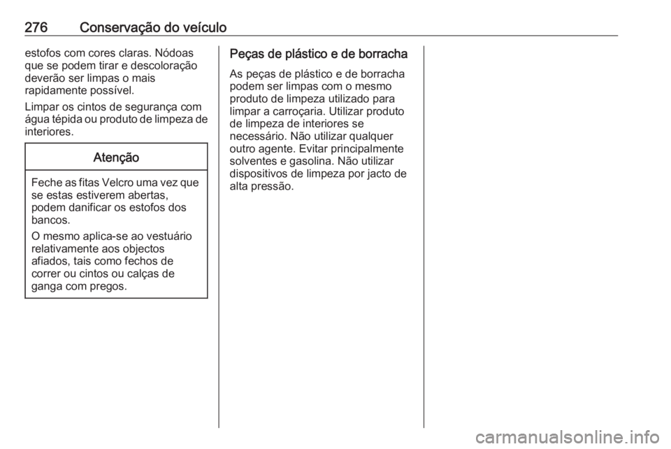 OPEL ASTRA J 2018  Manual de Instruções (in Portugues) 276Conservação do veículoestofos com cores claras. Nódoas
que se podem tirar e descoloração
deverão ser limpas o mais
rapidamente possível.
Limpar os cintos de segurança com
água tépida ou 