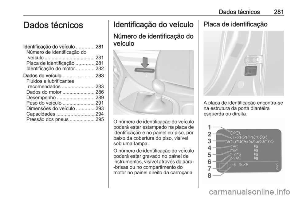 OPEL ASTRA J 2018  Manual de Instruções (in Portugues) Dados técnicos281Dados técnicosIdentificação do veículo.............281
Número de identificação do veículo .................................... 281
Placa de identificação .............281
I