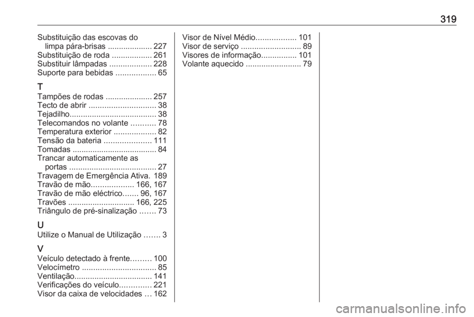 OPEL ASTRA J 2018  Manual de Instruções (in Portugues) 319Substituição das escovas dolimpa pára-brisas .................... 227
Substituição de roda  ..................261
Substituir lâmpadas  ...................228
Suporte para bebidas  ...........
