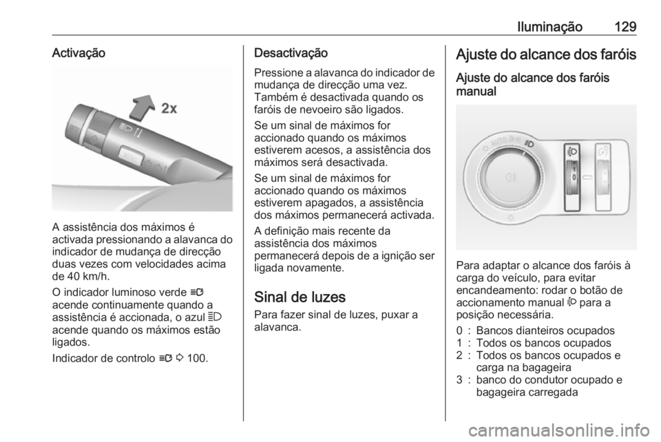 OPEL ASTRA J 2018.5  Manual de Instruções (in Portugues) Iluminação129Activação
A assistência dos máximos é
activada pressionando a alavanca do indicador de mudança de direcçãoduas vezes com velocidades acima
de 40 km/h.
O indicador luminoso verde