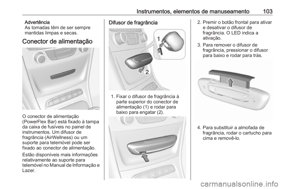 OPEL ASTRA K 2017  Manual de Instruções (in Portugues) Instrumentos, elementos de manuseamento103Advertência
As tomadas têm de ser sempre
mantidas limpas e secas.
Conector de alimentação
O conector de alimentação
(PowerFlex Bar) está fixado à tamp