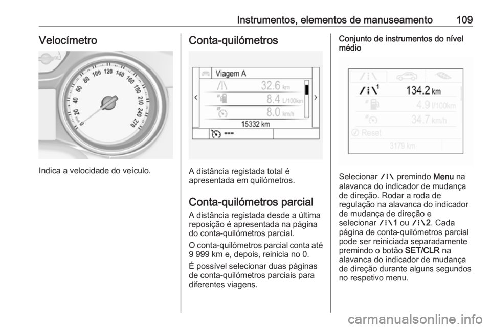 OPEL ASTRA K 2017  Manual de Instruções (in Portugues) Instrumentos, elementos de manuseamento109Velocímetro
Indica a velocidade do veículo.
Conta-quilómetros
A distância registada total é
apresentada em quilómetros.
Conta-quilómetros parcial A dis
