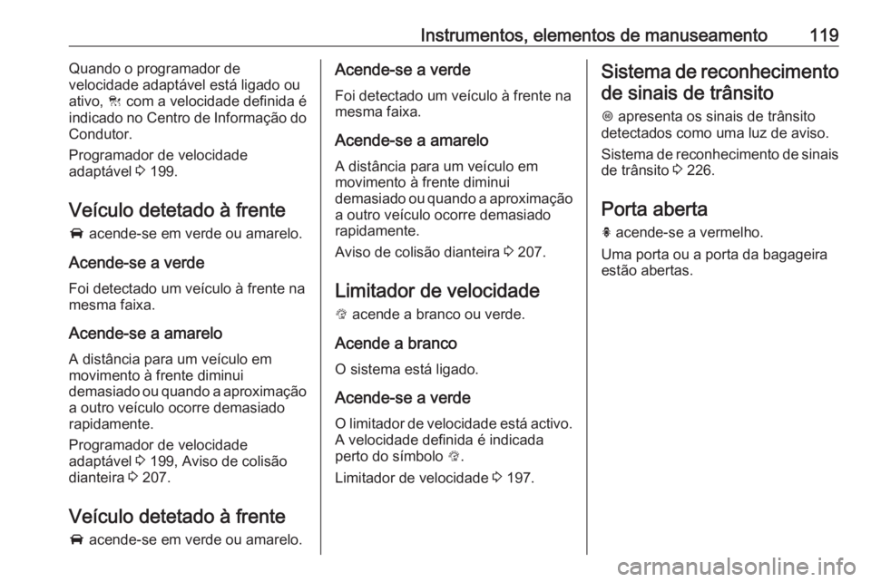 OPEL ASTRA K 2017  Manual de Instruções (in Portugues) Instrumentos, elementos de manuseamento119Quando o programador de
velocidade adaptável está ligado ou
ativo,  C com a velocidade definida é
indicado no Centro de Informação do
Condutor.
Programad