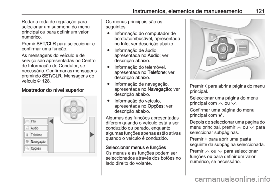 OPEL ASTRA K 2017  Manual de Instruções (in Portugues) Instrumentos, elementos de manuseamento121Rodar a roda de regulação para
selecionar um submenu do menu
principal ou para definir um valor
numérico.
Premir  SET/CLR  para seleccionar e
confirmar uma
