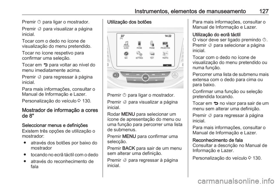 OPEL ASTRA K 2017  Manual de Instruções (in Portugues) Instrumentos, elementos de manuseamento127Premir X para ligar o mostrador.
Premir  ; para visualizar a página
inicial.
Tocar com o dedo no ícone de
visualização do menu pretendido.
Tocar no ícone