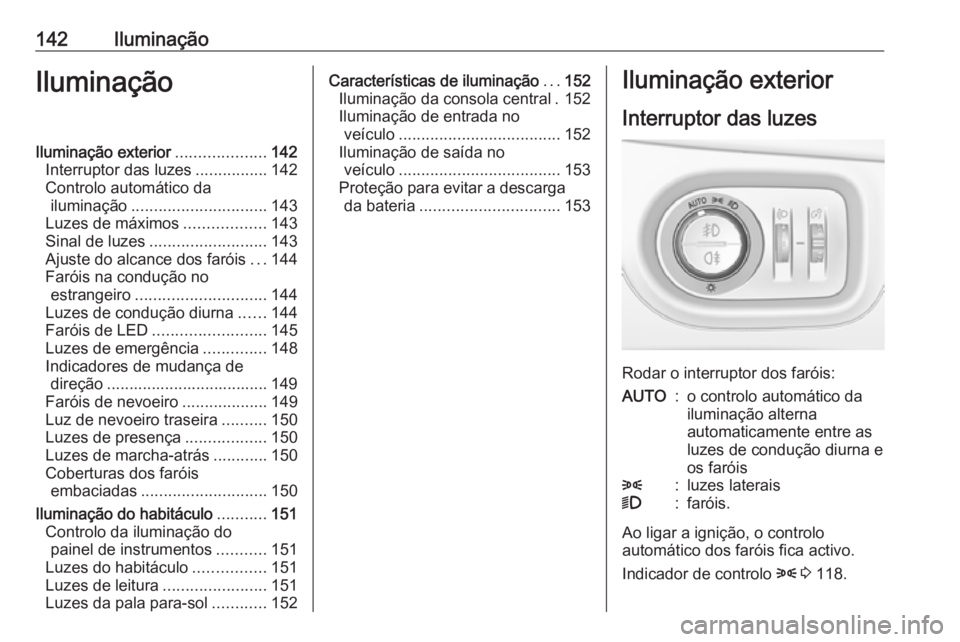 OPEL ASTRA K 2017  Manual de Instruções (in Portugues) 142IluminaçãoIluminaçãoIluminação exterior....................142
Interruptor das luzes ................142
Controlo automático da iluminação .............................. 143
Luzes de máxi