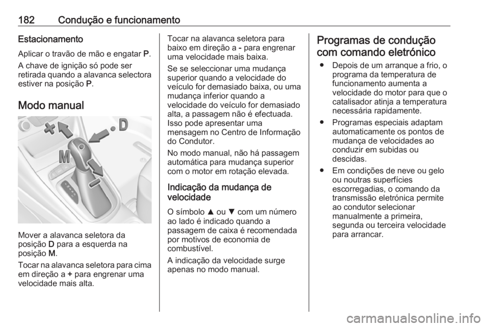 OPEL ASTRA K 2017  Manual de Instruções (in Portugues) 182Condução e funcionamentoEstacionamento
Aplicar o travão de mão e engatar  P.
A chave de ignição só pode ser
retirada quando a alavanca selectora estiver na posição  P.
Modo manual
Mover a 