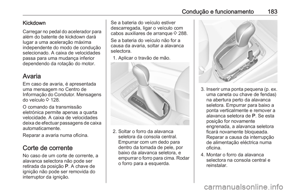OPEL ASTRA K 2017  Manual de Instruções (in Portugues) Condução e funcionamento183KickdownCarregar no pedal do acelerador paraalém do batente de kickdown dará
lugar a uma aceleração máxima
independente do modo de condução
selecionado. A caixa de 