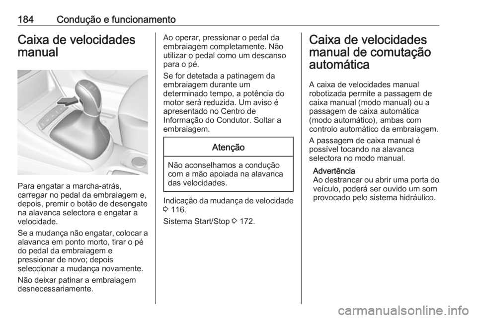 OPEL ASTRA K 2017  Manual de Instruções (in Portugues) 184Condução e funcionamentoCaixa de velocidades
manual
Para engatar a marcha-atrás,
carregar no pedal da embraiagem e,
depois, premir o botão de desengate
na alavanca selectora e engatar a velocid