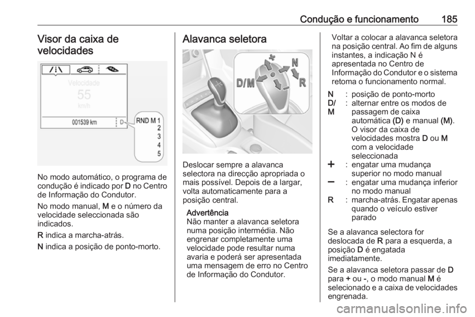OPEL ASTRA K 2017  Manual de Instruções (in Portugues) Condução e funcionamento185Visor da caixa develocidades
No modo automático, o programa de
condução é indicado por  D no Centro
de Informação do Condutor.
No modo manual,  M e o número da
velo