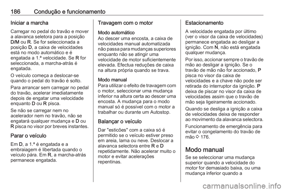 OPEL ASTRA K 2017  Manual de Instruções (in Portugues) 186Condução e funcionamentoIniciar a marchaCarregar no pedal do travão e mover
a alavanca seletora para a posição
D/M  ou R. Se for seleccionada a
posição  D, a caixa de velocidades
está no mo
