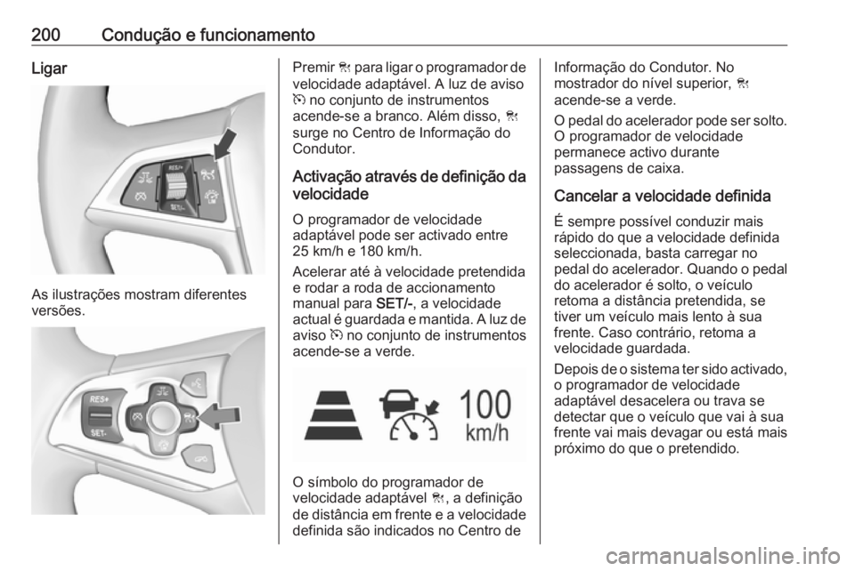 OPEL ASTRA K 2017  Manual de Instruções (in Portugues) 200Condução e funcionamentoLigar
As ilustrações mostram diferentes
versões.
Premir  C para ligar o programador de
velocidade adaptável. A luz de aviso
m  no conjunto de instrumentos
acende-se a 