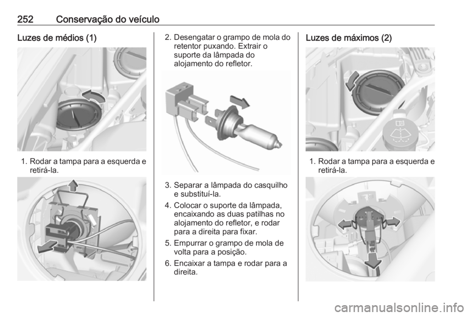 OPEL ASTRA K 2017  Manual de Instruções (in Portugues) 252Conservação do veículoLuzes de médios (1)
1.Rodar a tampa para a esquerda e
retirá-la.
2. Desengatar o grampo de mola do
retentor puxando. Extrair o
suporte da lâmpada do
alojamento do reflet