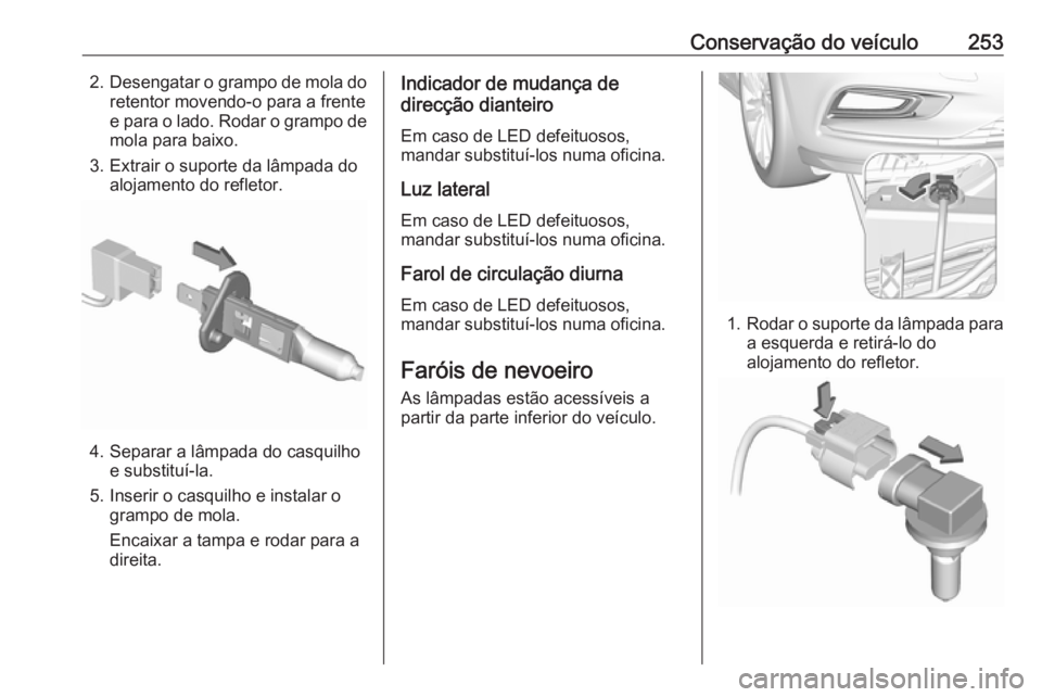 OPEL ASTRA K 2017  Manual de Instruções (in Portugues) Conservação do veículo2532.Desengatar o grampo de mola do
retentor movendo-o para a frente
e para o lado. Rodar o grampo de mola para baixo.
3. Extrair o suporte da lâmpada do alojamento do reflet