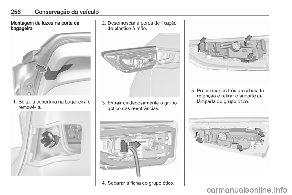 OPEL ASTRA K 2017  Manual de Instruções (in Portugues) 256Conservação do veículoMontagem de luzes na porta da
bagageira
1. Soltar a cobertura na bagageira e
removê-la.
2. Desenroscar a porca de fixação de plástico à mão.
3. Extrair cuidadosamente