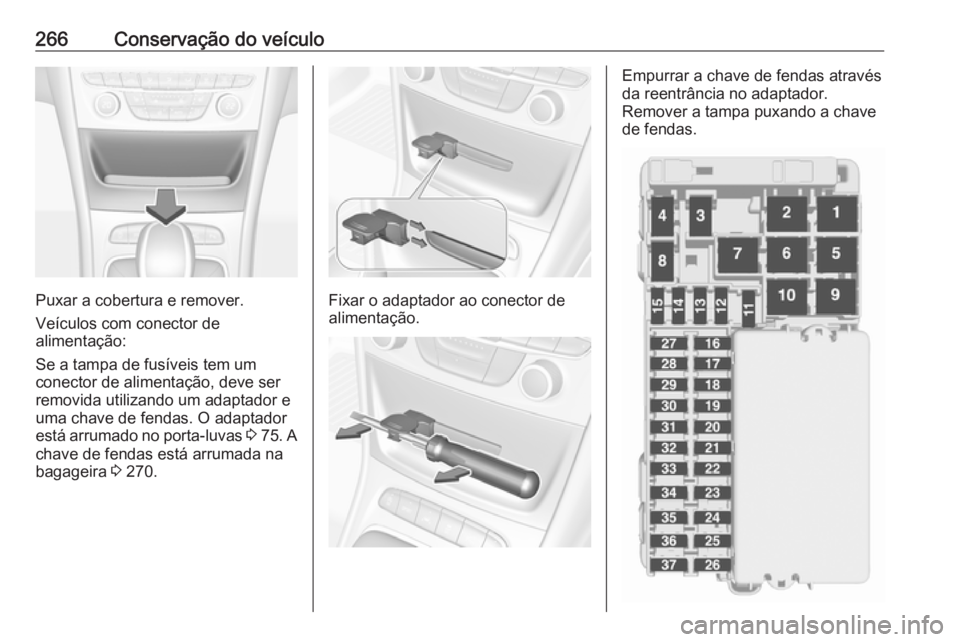 OPEL ASTRA K 2017  Manual de Instruções (in Portugues) 266Conservação do veículo
Puxar a cobertura e remover.
Veículos com conector de
alimentação:
Se a tampa de fusíveis tem um
conector de alimentação, deve ser
removida utilizando um adaptador e
